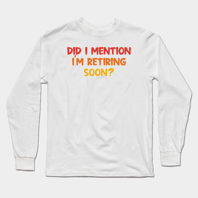Did I Mention I'm Retiring Soon Long Sleeve T-Shirt by CikoChalk
